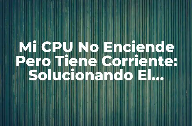 Mi Cpu No Enciende pero Tiene Corriente: Solucionando el Misterio