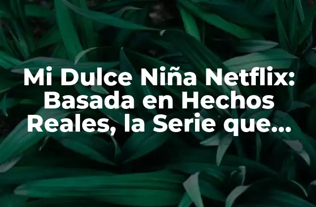 Mi Dulce Niña Netflix: Basada en Hechos Reales, la Serie que Conmocionó Al Mundo