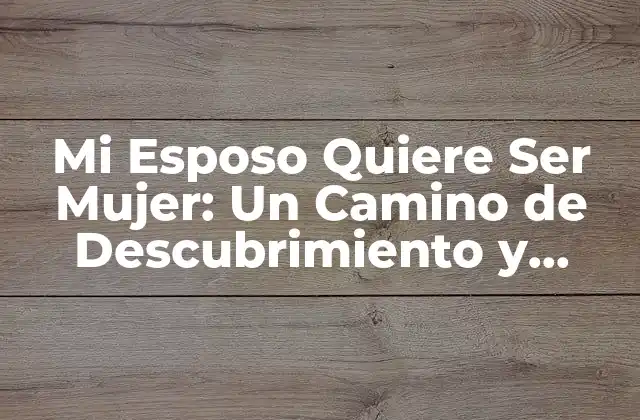 Mi Esposo Quiere Ser Mujer: un Camino de Descubrimiento y Aceptación
