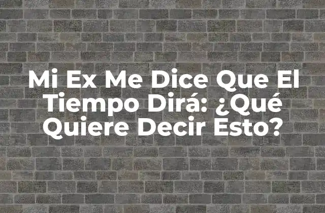 Mi Ex Me Dice que el Tiempo Dirá: ¿qué Quiere Decir Esto?