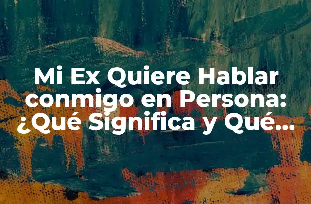 Mi Ex Quiere Hablar Conmigo en Persona: ¿qué Significa y Qué Debo Hacer?