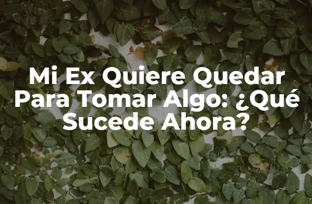 ¿Por Qué Mi Ex Quiere Quedar Para Tomar Algo?