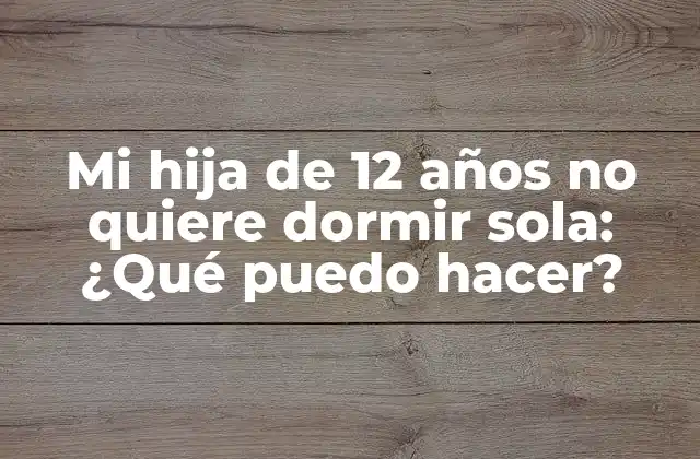 Mi Hija de 12 Años No Quiere Dormir Sola: ¿qué Puedo Hacer?
