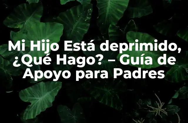Mi Hijo Está Deprimido, ¿qué Hago? – Guía de Apoyo para Padres