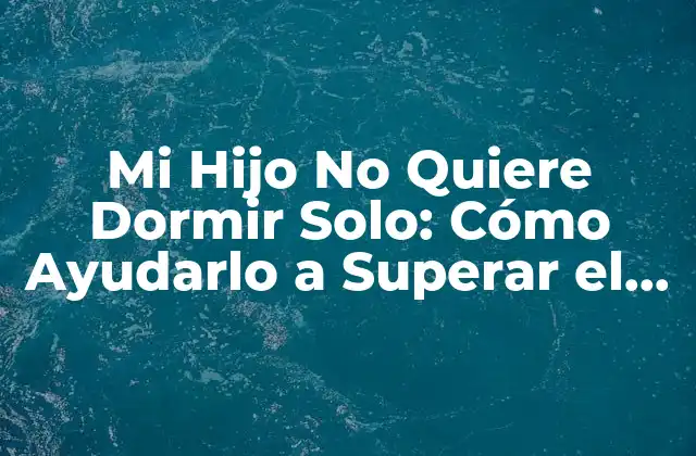Mi Hijo No Quiere Dormir Solo: Cómo Ayudarlo a Superar el Miedo 2 Razones por las que los niños no quieren dormir solo