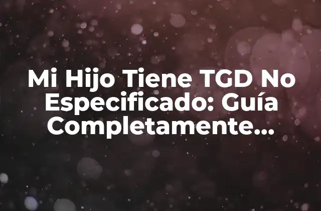 Mi Hijo Tiene Tgd No Especificado: Guía Completamente Detallada