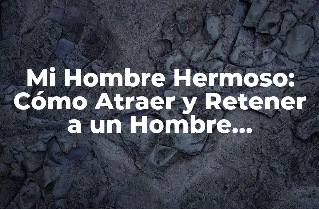 Mi Hombre Hermoso: Cómo Atraer y Retener a un Hombre Verdaderamente Especial