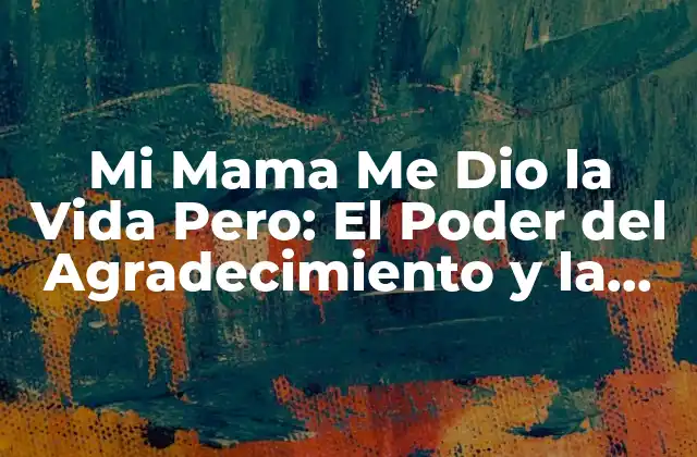 Mi Mama Me Dio la Vida Pero: el Poder Del Agradecimiento y la Reflexión