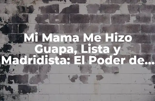 Mi Mama Me Hizo Guapa, Lista y Madridista: el Poder de la Influencia Materna