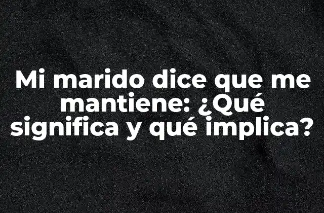 Mi Marido Dice que Me Mantiene: ¿qué Significa y Qué Implica?