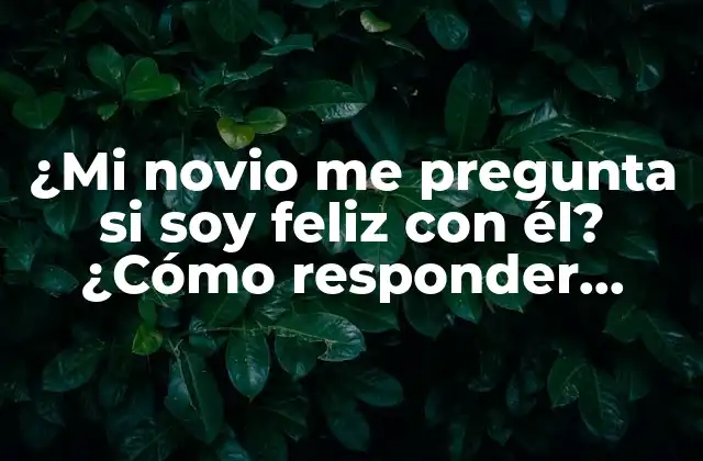 ¿mi Novio Me Pregunta Si Soy Feliz con Él? ¿cómo Responder Honestamente?