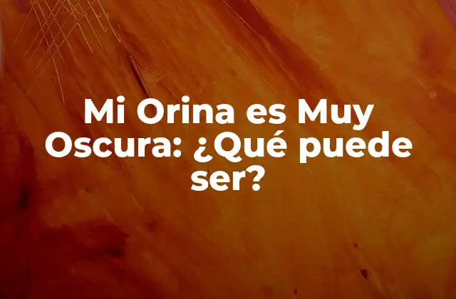 Mi Orina es Muy Oscura: ¿qué Puede Ser?