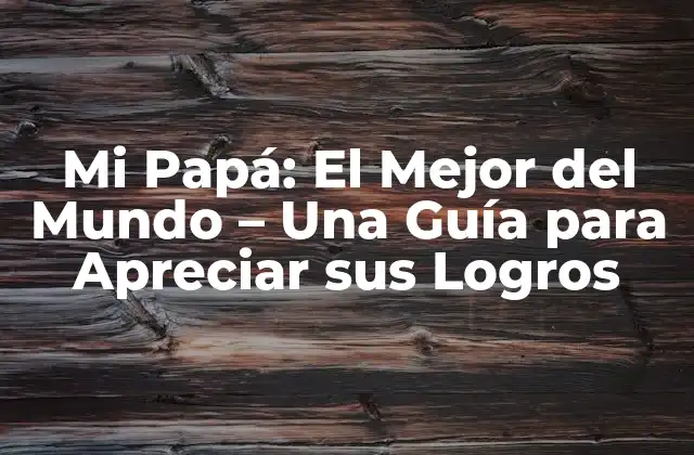 Mi Papá: el Mejor Del Mundo – una Guía para Apreciar Sus Logros