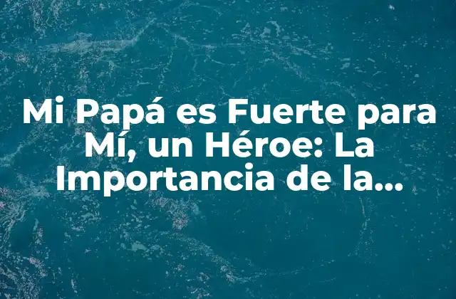 Mi Papá es Fuerte para Mí, un Héroe: la Importancia de la Figura Paterna