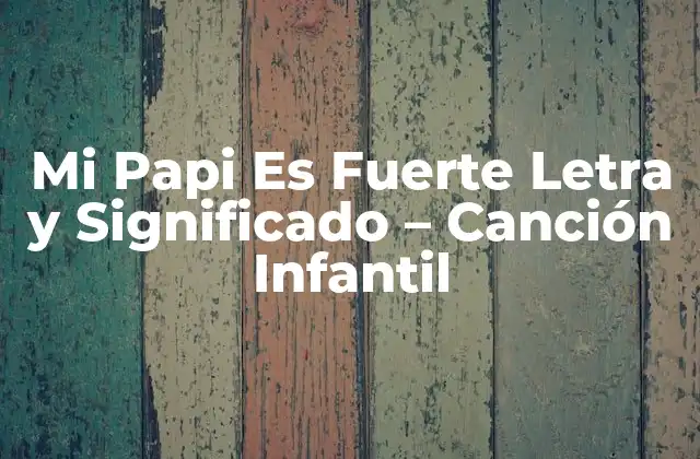 Mi Papi es Fuerte Letra y Significado – Canción Infantil
