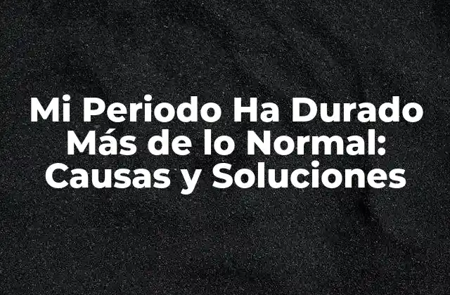 Mi Periodo Ha Durado Más de Lo Normal: Causas y Soluciones