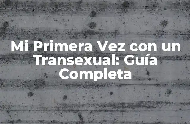 Mi Primera Vez con un Transexual: Guía Completa