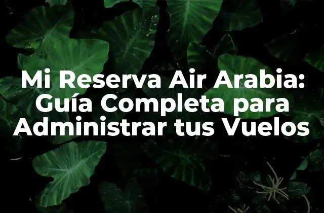 Mi Reserva Air Arabia: Guía Completa para Administrar Tus Vuelos