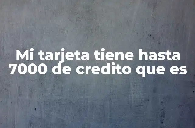 Mi Tarjeta Tiene hasta 7000 de Credito que es