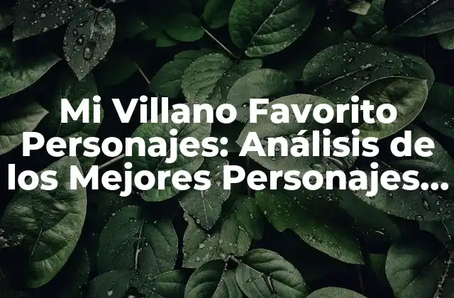Mi Villano Favorito Personajes: Análisis de los Mejores Personajes Villanos de la Historia