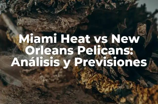 Miami Heat Vs New Orleans Pelicans: Análisis y Previsiones