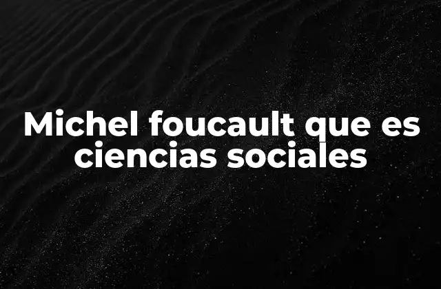Michel Foucault que es Ciencias Sociales