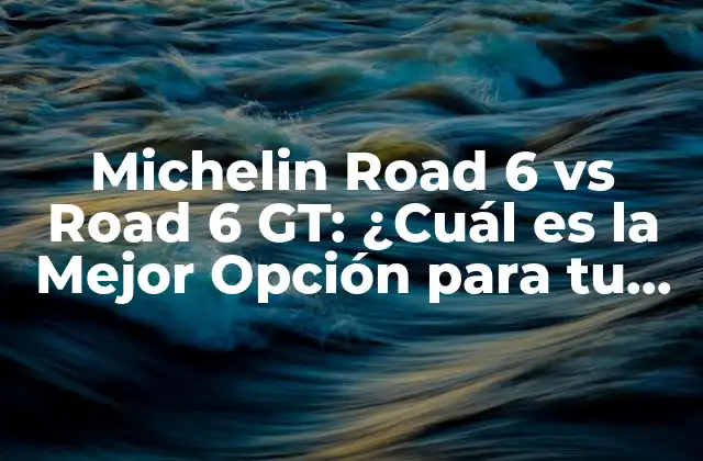 Michelin Road 6 Vs Road 6 Gt: ¿cuál es la Mejor Opción para Tu Moto?
