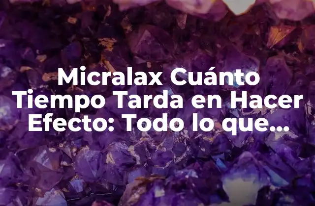 Micralax Cuánto Tiempo Tarda en Hacer Efecto: Todo Lo que Necesitas Saber