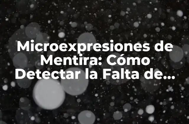 Microexpresiones de Mentira: Cómo Detectar la Falta de Veracidad