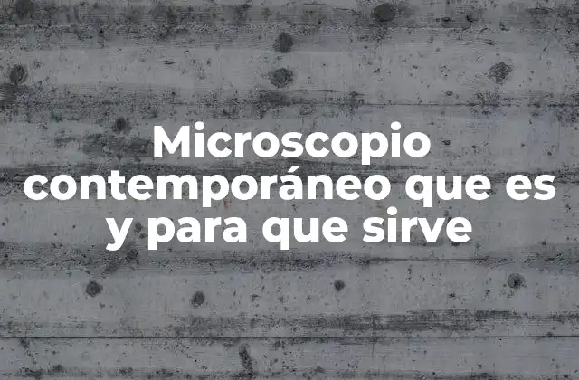 Microscopio Contemporáneo que es y para que Sirve