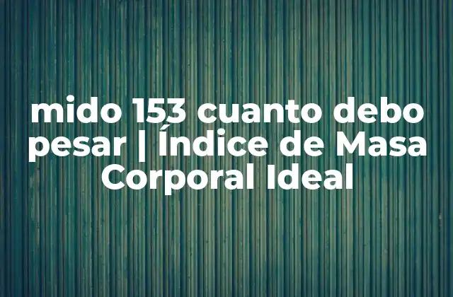 Mido 153 Cuanto Debo Pesar | Índice de Masa Corporal Ideal 2 ¿Qué es el Índice de Masa Corporal (IMC)?