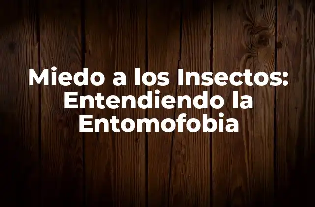 Miedo a los Insectos: Entendiendo la Entomofobia