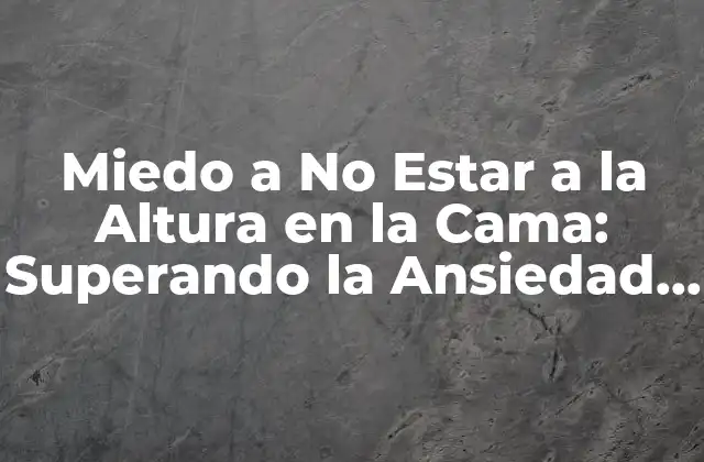 Miedo a No Estar a la Altura en la Cama: Superando la Ansiedad Sexual