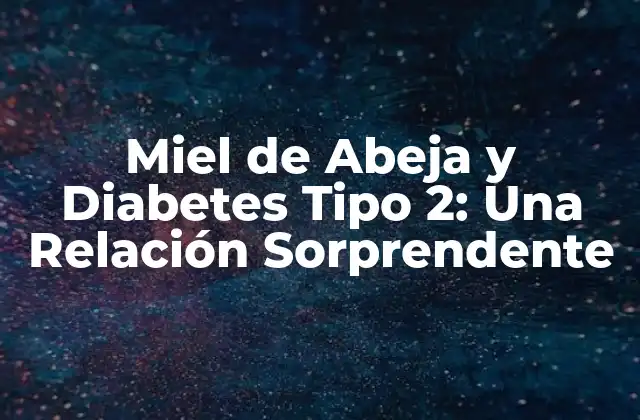 Miel de Abeja y Diabetes Tipo 2: una Relación Sorprendente