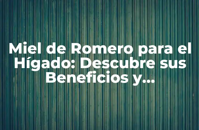 Miel de Romero para el Hígado: Descubre Sus Beneficios y Propiedades