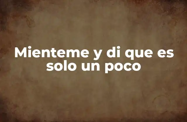 Mienteme y Di que es Solo un Poco