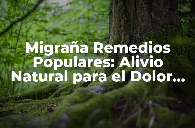 Migraña Remedios Populares: Alivio Natural para el Dolor de Cabeza