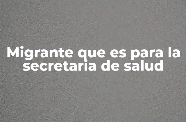 Migrante que es para la Secretaria de Salud