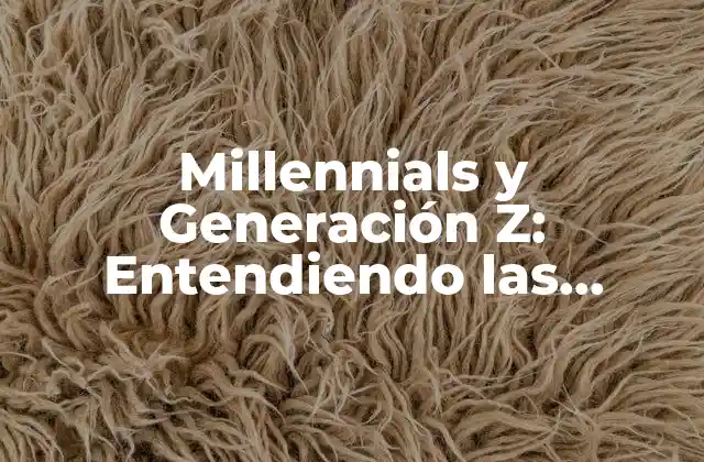 Millennials y Generación Z: Entendiendo las Diferencias y Similitudes entre las Generaciones