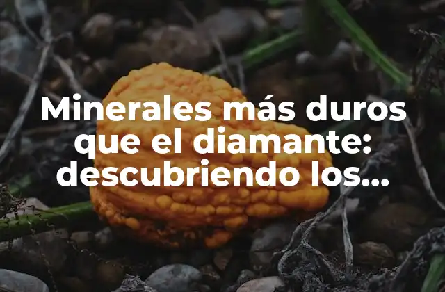 Minerales Más Duros que el Diamante: Descubriendo los Materiales Más Resistentes de la Naturaleza