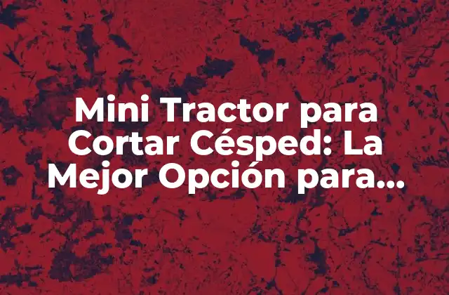 Mini Tractor para Cortar Césped: la Mejor Opción para Jardines y Huertas