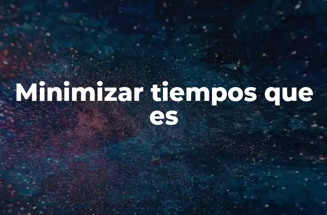 Minimizar Tiempos que es
