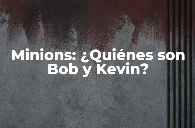 Minions: ¿quiénes Son Bob y Kevin?