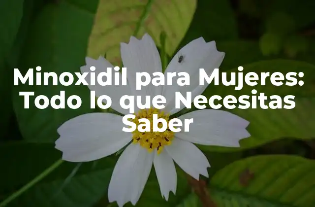 Minoxidil para Mujeres: Todo Lo que Necesitas Saber