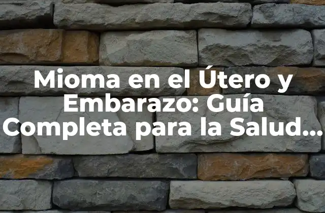 Mioma en el Útero y Embarazo: Guía Completa para la Salud Femenina