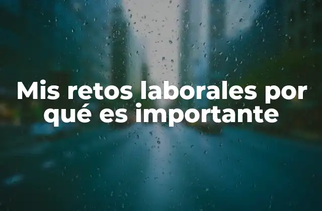Mis Retos Laborales por Qué es Importante 2 El impacto de los desafíos en el crecimiento profesional