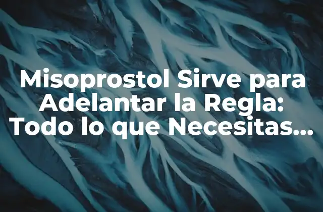 Misoprostol Sirve para Adelantar la Regla: Todo Lo que Necesitas Saber