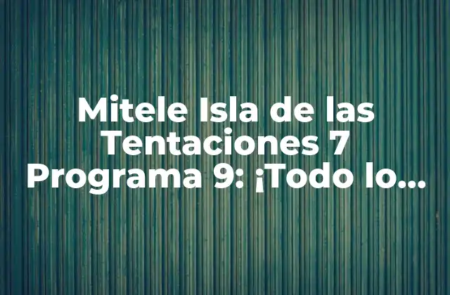Mitele Isla de las Tentaciones 7 Programa 9: ¡todo Lo que Necesitas Saber!