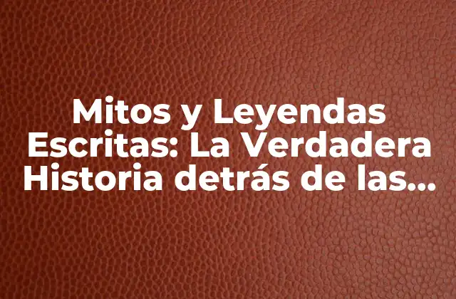 Mitos y Leyendas Escritas: la Verdadera Historia Detrás de las Historias