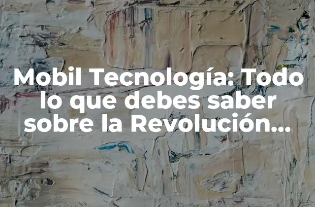 Mobil Tecnología: Todo Lo que Debes Saber sobre la Revolución Móvil